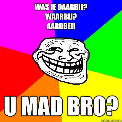 was je daarbij?
waarbij?
aardbei! U mad bro?  Troll Face