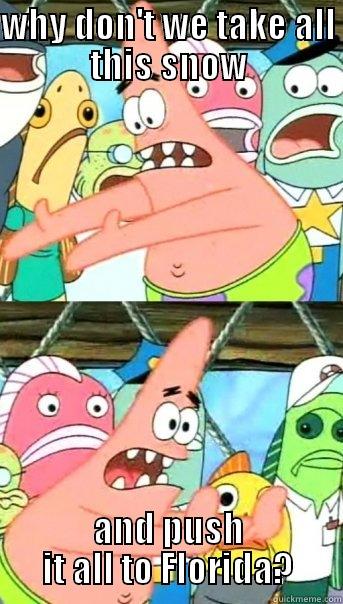 WHY DON'T WE TAKE ALL THIS SNOW AND PUSH IT ALL TO FLORIDA? Push it somewhere else Patrick
