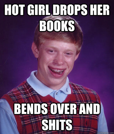 hot girl drops her books bends over and shits  Bad Luck Brian