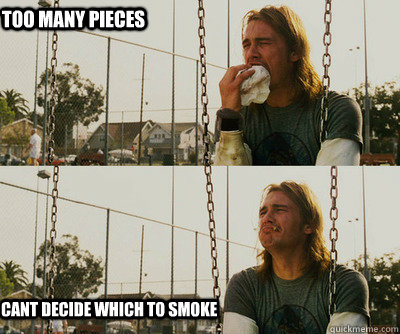 Too many pieces cant decide which to smoke  First World Stoner Problems