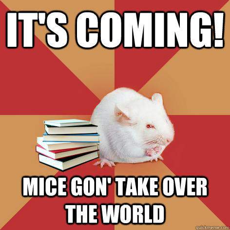 It's Coming! Mice gon' take over the world  Science Major Mouse