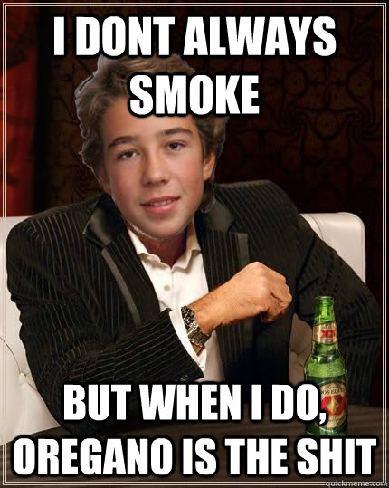 I dont always smoke But when i do, oregano is the shit  
