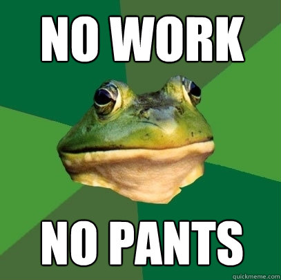 No work No pants  Foul Bachelor Frog