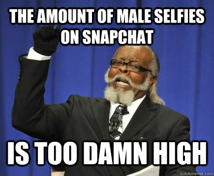 The amount of male selfies on snapchat is too damn high  Too Damn High