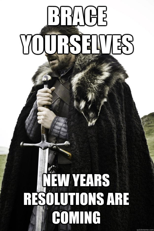 Brace yourselves new years resolutions are coming - Brace yourselves new years resolutions are coming  Winter is coming