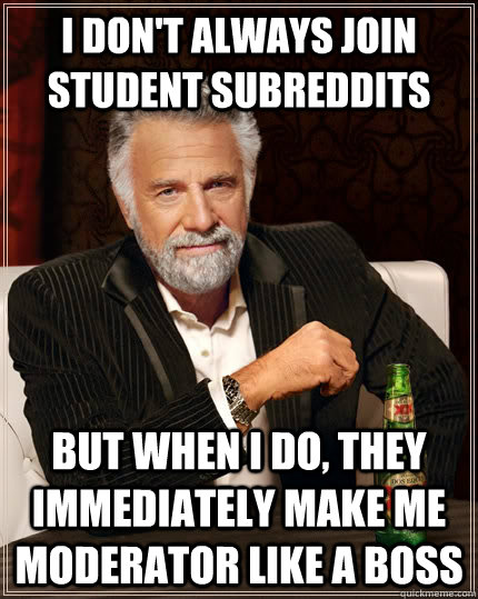 I don't always join student subreddits but when I do, they immediately make me moderator like a boss - I don't always join student subreddits but when I do, they immediately make me moderator like a boss  The Most Interesting Man In The World