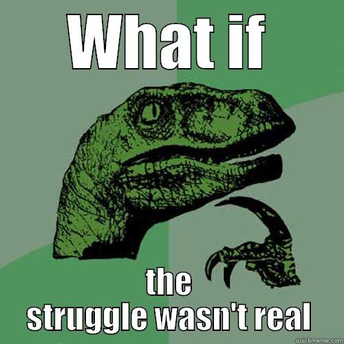 WHAT IF THE STRUGGLE WASN'T REAL Philosoraptor