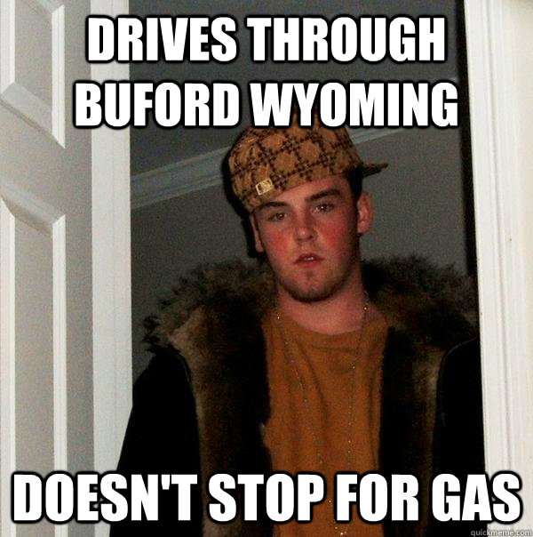 Drives through Buford Wyoming  doesn't stop for gas  Scumbag Steve