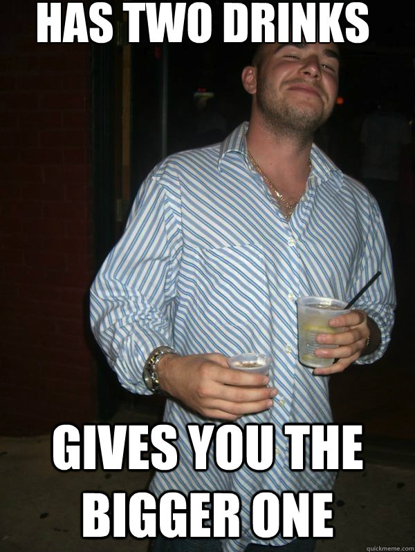 Has two drinks Gives you the bigger one - Has two drinks Gives you the bigger one  IRL Good Guy Greg