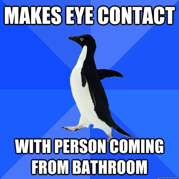 makes eye contact with person coming from bathroom  Socially Awkward Penguin