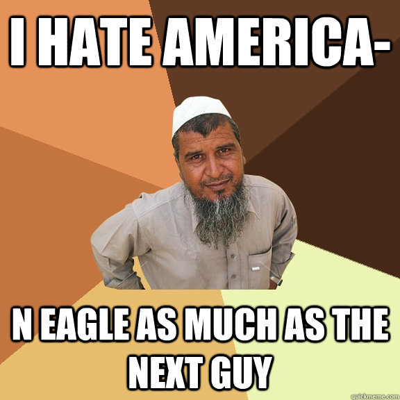 i hate america- n eagle as much as the next guy  Ordinary Muslim Man