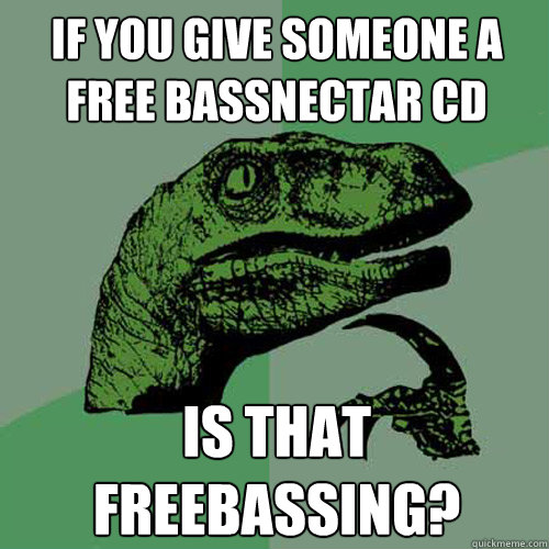 If you give someone a Free Bassnectar CD Is that Freebassing? - If you give someone a Free Bassnectar CD Is that Freebassing?  Philosoraptor