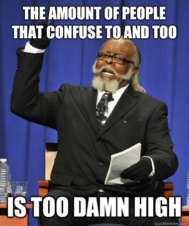 The amount of people that confuse to and too Is too damn high  The Rent Is Too Damn High