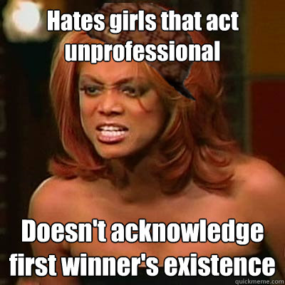 Hates girls that act unprofessional Doesn't acknowledge first winner's existence - Hates girls that act unprofessional Doesn't acknowledge first winner's existence  Scumbag Tyra