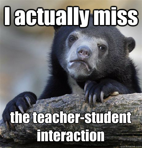 I actually miss the teacher-student 
interaction - I actually miss the teacher-student 
interaction  Confession Bear
