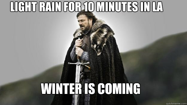 winter is coming light rain for 10 minutes in LA  Ned stark winter is coming