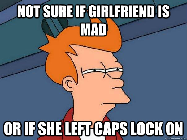 Not sure if Girlfriend is MAd or if she left caps lock on  Futurama Fry