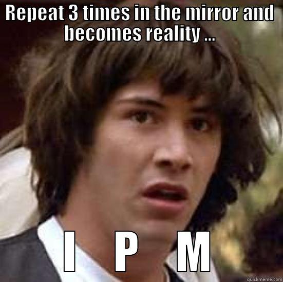 REPEAT 3 TIMES IN THE MIRROR AND BECOMES REALITY ... I    P    M conspiracy keanu