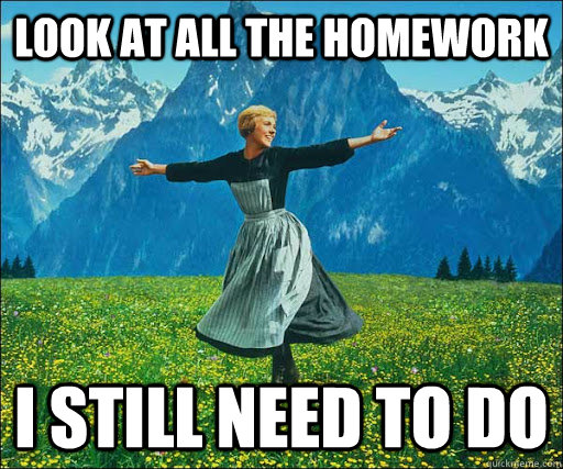 Look at all the homework i still need to do  Look at all