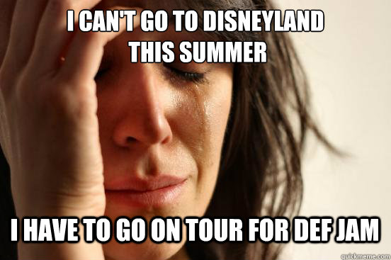 I can't go to disneyland
 this summer I have to go on tour for def jam Caption 3 goes here  First World Problems