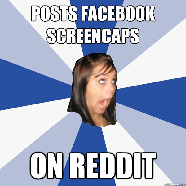 posts Facebook screencaps on reddit  Annoying Facebook Girl