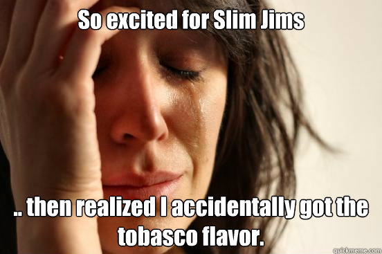 So excited for Slim Jims .. then realized I accidentally got the tobasco flavor.  First World Problems