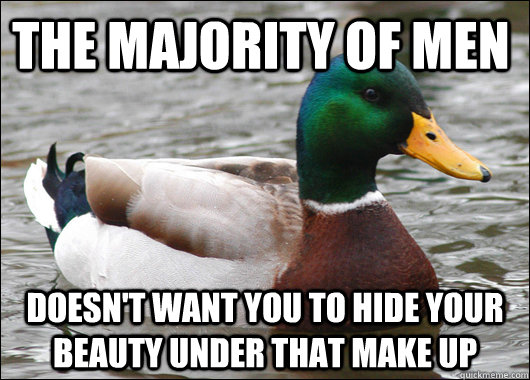 The majority of men doesn't want you to hide your beauty under that make up  Actual Advice Mallard