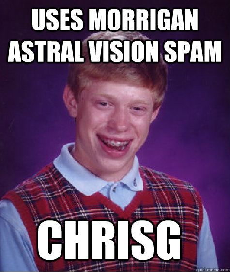 Uses Morrigan Astral Vision Spam ChrisG  Bad Luck Brian