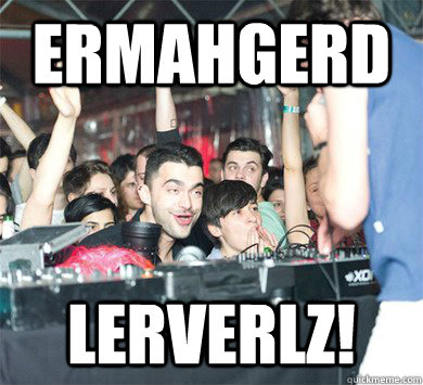 ermahgerD LERVERLZ!  AVICII DERP ERMAHGERD