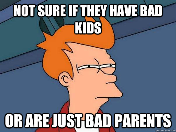 Not sure if they have bad kids Or are just bad parents - Not sure if they have bad kids Or are just bad parents  Futurama Fry