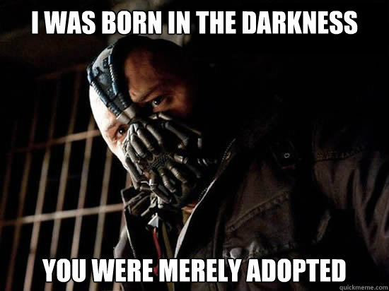 Bane I Was Born In The Darkness Quote I was born in the darkness You were merely adopted - Condescending Bane