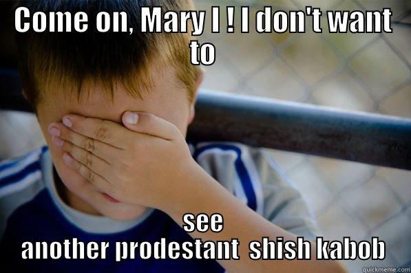 COME ON, MARY I ! I DON'T WANT TO SEE ANOTHER PRODESTANT  SHISH KABOB Confession kid
