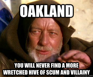 Oakland You will never find a more wretched hive of scum and villainy  Obi Wan