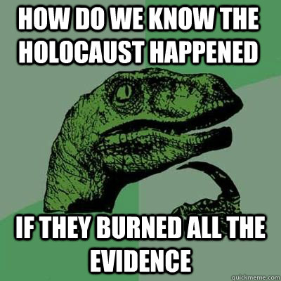How do we know the holocaust happened if they burned all the evidence  - How do we know the holocaust happened if they burned all the evidence   Misc