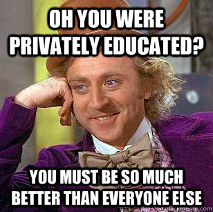 oh you were privately educated? you must be so much better than everyone else  Condescending Wonka