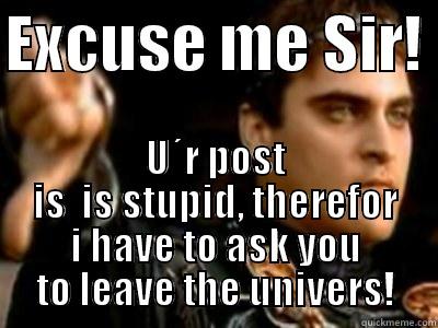 EXCUSE ME SIR!  U´R POST IS  IS STUPID, THEREFOR I HAVE TO ASK YOU TO LEAVE THE UNIVERS! Downvoting Roman