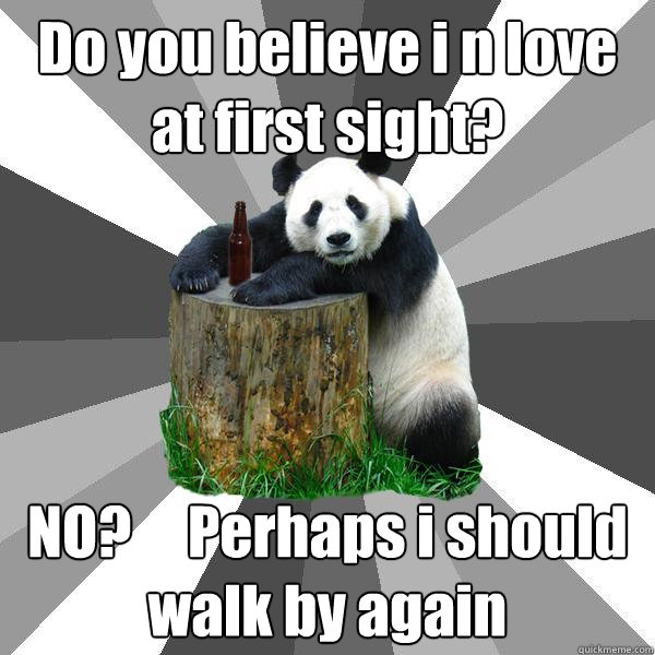 Do you believe i n love at first sight? NO?     Perhaps i should walk by again  Pickup-Line Panda