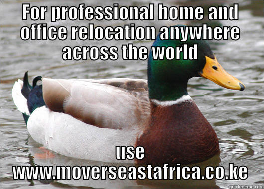 FOR PROFESSIONAL HOME AND OFFICE RELOCATION ANYWHERE ACROSS THE WORLD USE WWW.MOVERSEASTAFRICA.CO.KE Actual Advice Mallard