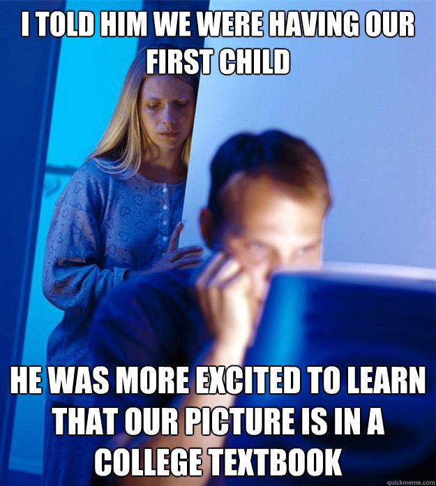 I told him we were having our first child he was more excited to learn that our picture is in a college textbook  Redditors Wife