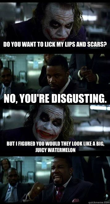 Do you want to lick my lips and scars? No, you're disgusting. But I figured you would they look like a big, juicy watermelon - Do you want to lick my lips and scars? No, you're disgusting. But I figured you would they look like a big, juicy watermelon  Joker with Black guy