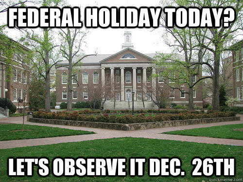 Federal holiday today? Let's observe it DEc.  26th - Federal holiday today? Let's observe it DEc.  26th  Scumbag University