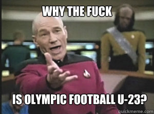 why the fuck is Olympic Football U-23?  Annoyed Picard