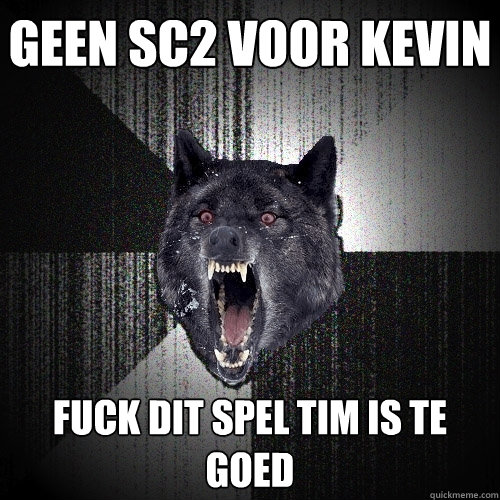 Geen sc2 voor kevin FUCK DIT SPEL TIM IS TE GOED  Insanity Wolf