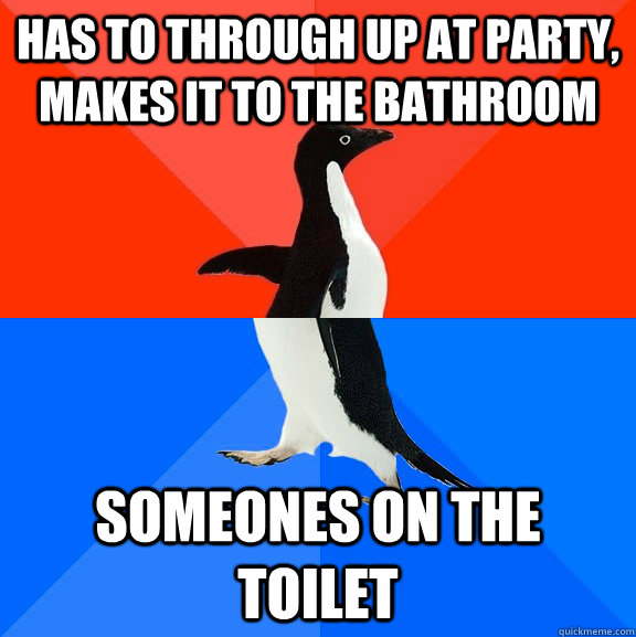 Has to through up at party, makes it to the bathroom someones on the toilet  Socially Awesome Awkward Penguin