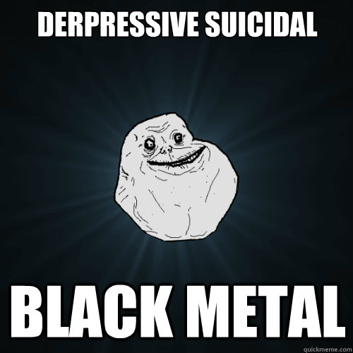 derpressive suicidal  black metal  Forever Alone