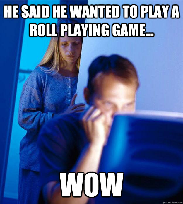 he said he wanted to play a roll playing game... wow - he said he wanted to play a roll playing game... wow  Redditors Wife