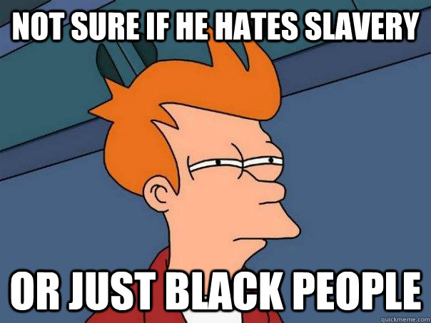 Not sure if he hates slavery Or just black people  Futurama Fry