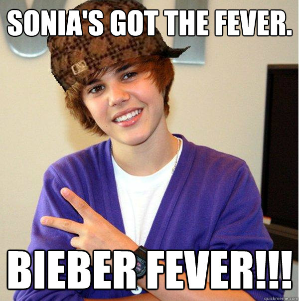 Sonia's got the Fever. Bieber Fever!!!  Scumbag Beiber