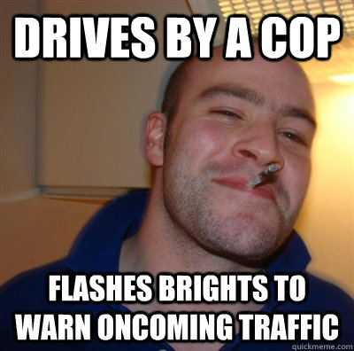 Drives by a cop Flashes brights to warn oncoming traffic  GGG plays SC