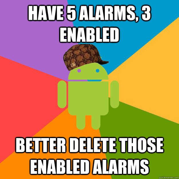 HAVE 5 ALARMS, 3 ENABLED BETTER DELETE THOSE ENABLED ALARMS  scumbag android
